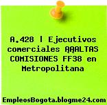 A.428 | Ejecutivos comerciales ¡¡ALTAS COMISIONES FF38 en Metropolitana