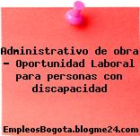 Administrativo de obra – Oportunidad Laboral para personas con discapacidad