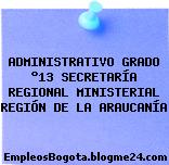 ADMINISTRATIVO GRADO °13 SECRETARÍA REGIONAL MINISTERIAL REGIÓN DE LA ARAUCANÍA