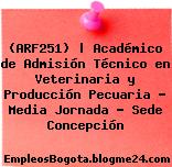 (ARF251) | Académico de Admisión Técnico en Veterinaria y Producción Pecuaria – Media Jornada – Sede Concepción