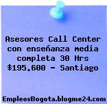 Asesores Call Center con enseñanza media completa 30 Hrs $195.600 – Santiago