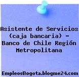 Asistente de Servicios (caja bancaria) – Banco de Chile Región Metropolitana