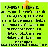 (D-082) | FD-941 | JUL-793 | Profesor de Biología y Química para Enseñanza Media en Metropolitana en Metropolitana en Metropolitana en Metropolitana en Metropol