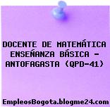 DOCENTE DE MATEMÁTICA ENSEÑANZA BÁSICA – ANTOFAGASTA (QPD-41)