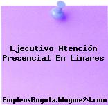 Ejecutivo Atención Presencial En Linares