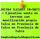 JVC784 (LE185) [R-507] – Ejecutivo venta en terreno con movilización propia Talca en Provincia de Talca en Provincia de Talca