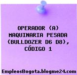OPERADOR (A) MAQUINARIA PESADA (BULLDOZER D6 D8), CÓDIGO 1