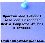 Oportunidad Laboral solo con Enseñanza Media Completa 45 hrs X $298000