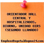 ORIENTADOR HALL CENTRAL Y HOSPITALIZADOS, DIURNO, UNIDAD OIRS (SEGUNDO LLAMADO)
