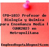 (PO-103) Profesor de Biología y Química para Enseñanza Media | (UHR202) en Metropolitana