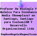 Profesor De Biología Y Química Para Enseñanza Media (Reemplazo) en Santiago, Santiago para EvaluacióN Y Desarrollo Organizacional Ltda