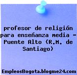 profesor de religión para enseñanza media – Puente Alto (R.M. de Santiago)