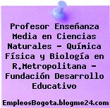 Profesor Enseñanza Media en Ciencias Naturales – Química Física y Biología en R.Metropolitana – Fundación Desarrollo Educativo