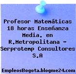 Profesor Matemáticas 18 horas Enseñanza Media. en R.Metropolitana – Serprotemp Consultores S.A
