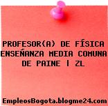 PROFESOR(A) DE FÍSICA ENSEÑANZA MEDIA COMUNA DE PAINE | ZL