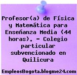 Profesor(a) de Física y Matemática para Enseñanza Media (44 horas). – Colegio particular subvencionado en Quilicura