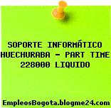 SOPORTE INFORMÁTICO HUECHURABA – PART TIME 228000 LIQUIDO