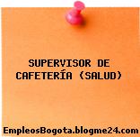 SUPERVISOR DE CAFETERÍA (SALUD)