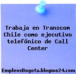Trabaja en Transcom Chile como ejecutivo telefónico de Call Center