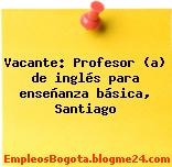 Vacante: Profesor (a) de inglés para enseñanza básica, Santiago
