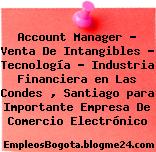 Account Manager – Venta De Intangibles – Tecnología – Industria Financiera en Las Condes , Santiago para Importante Empresa De Comercio Electrónico