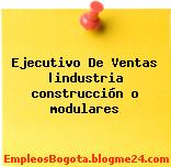 Ejecutivo De Ventas |industria construcción o modulares