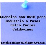 Guardias con OS10 para Industria a Pasos Metro Carlos Valdovinos