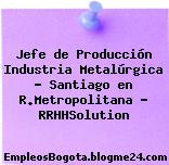 Jefe de Producción Industria Metalúrgica – Santiago en R.Metropolitana – RRHHSolution