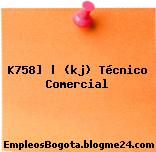K758] | (kj) Técnico Comercial