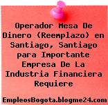 Operador Mesa De Dinero (Reemplazo) en Santiago, Santiago para Importante Empresa De La Industria Financiera Requiere