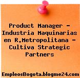 Product Manager – Industria Maquinarias en R.Metropolitana – Cultiva Strategic Partners