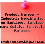 Product Manager – Industria Maquinarias en Santiago, Santiago para Cultiva Strategic Partners
