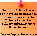 Técnico Eléctrico – Con Movilidad Nacional y experiencia en la Industria de las Telecomunicaciones y Data Center