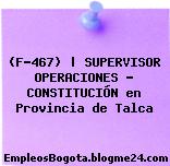 (F-467) | SUPERVISOR OPERACIONES – CONSTITUCIÓN en Provincia de Talca