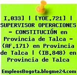 I.033] | [YOE.721] | SUPERVISOR OPERACIONES – CONSTITUCIÓN en Provincia de Talca – (AF.171) en Provincia de Talca | (IB.848) en Provincia de Talca