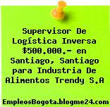 Supervisor De Logística Inversa $500.000.- en Santiago, Santiago para Industria De Alimentos Trendy S.A