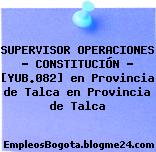 SUPERVISOR OPERACIONES – CONSTITUCIÓN – [YUB.082] en Provincia de Talca en Provincia de Talca