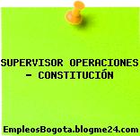 SUPERVISOR OPERACIONES – CONSTITUCIÓN