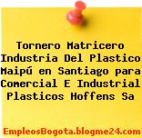 Tornero Matricero Industria Del Plastico Maipú en Santiago para Comercial E Industrial Plasticos Hoffens Sa