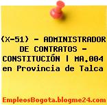 (X-51) – ADMINISTRADOR DE CONTRATOS – CONSTITUCIÓN | MA.004 en Provincia de Talca