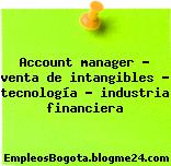 Account manager – venta de intangibles – tecnología – industria financiera