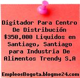Digitador Para Centro De Distribución $350.000 Liquidos en Santiago, Santiago para Industria De Alimentos Trendy S.A