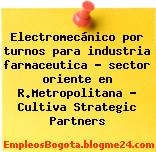 Electromecánico por turnos para industria farmaceutica – sector oriente en R.Metropolitana – Cultiva Strategic Partners