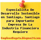 Especialista De Desarrollo Sostenible en Santiago, Santiago para Importante Empresa De La Industria Financiera Requiere