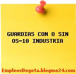 GUARDIAS CON O SIN OS-10 INDUSTRIA