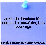 Jefe de Producción Industria Metalúrgica, Santiago