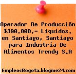Operador De Producción $390.000.- Liquidos. en Santiago, Santiago para Industria De Alimentos Trendy S.A