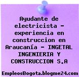 Ayudante de electricista – experiencia en construccion en Araucanía – INGETAL INGENIERIA Y CONSTRUCCION S.A