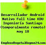 Desarrollador Android Nativo Full time KDU Ingeniería Santiago (temporalmente remoto) may 18