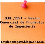 (EHL.332) – Gestor Comercial de Proyectos de Ingeniería